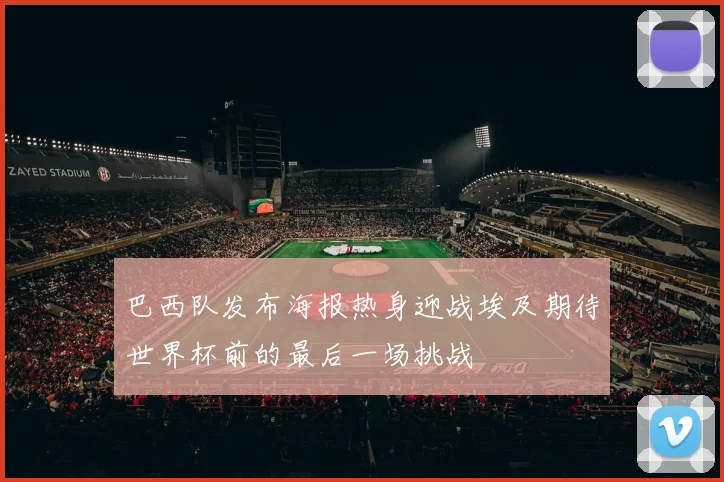 巴西队发布海报热身迎战埃及期待世界杯前的最后一场挑战