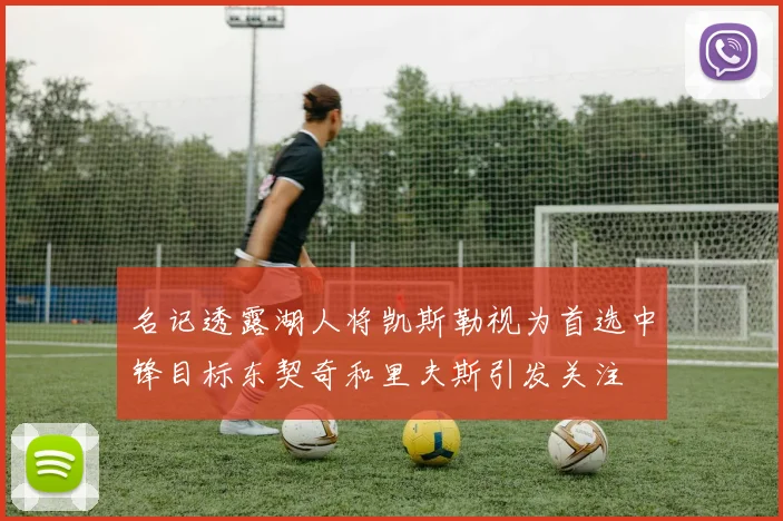 名记透露湖人将凯斯勒视为首选中锋目标东契奇和里夫斯引发关注