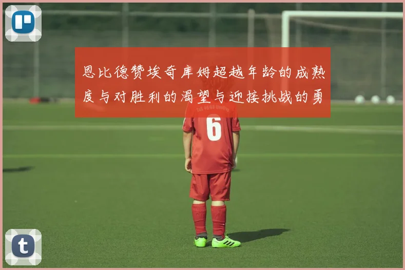 恩比德赞埃奇库姆超越年龄的成熟度与对胜利的渴望与迎接挑战的勇气